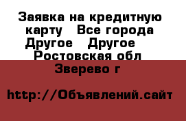 Заявка на кредитную карту - Все города Другое » Другое   . Ростовская обл.,Зверево г.